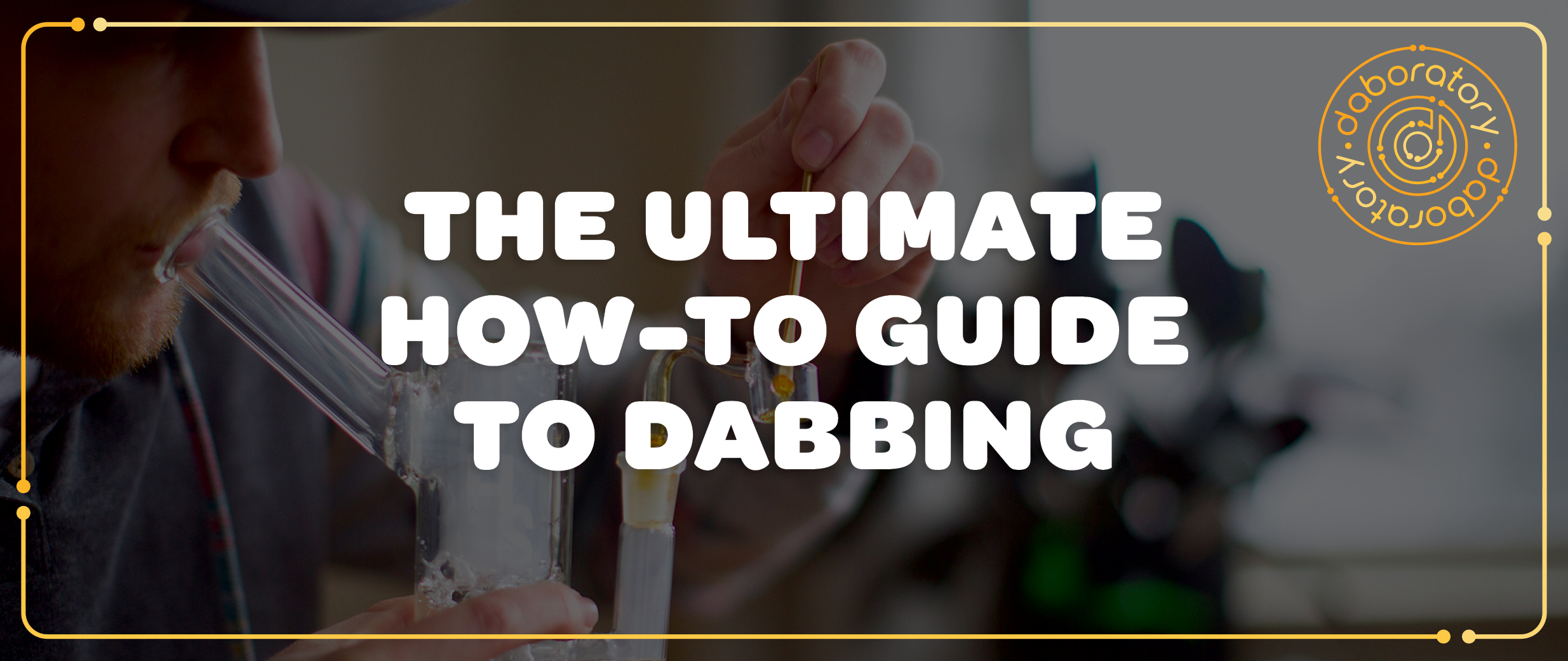 Ultimate Guide to Dabbing